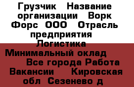 Грузчик › Название организации ­ Ворк Форс, ООО › Отрасль предприятия ­ Логистика › Минимальный оклад ­ 23 000 - Все города Работа » Вакансии   . Кировская обл.,Сезенево д.